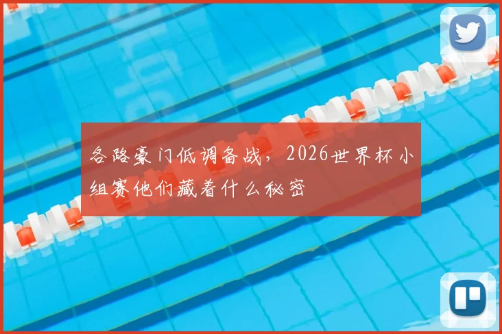 各路豪门低调备战，2026世界杯小组赛他们藏着什么秘密