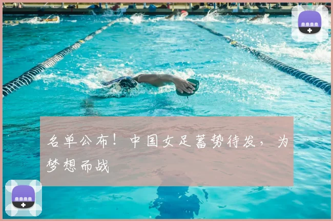 名单公布！中国女足蓄势待发，为梦想而战