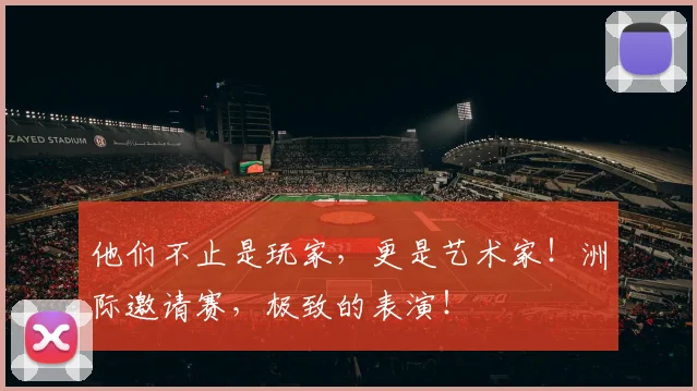 他们不止是玩家，更是艺术家！洲际邀请赛，极致的表演！